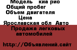  › Модель ­ киа рио › Общий пробег ­ 64 000 › Объем двигателя ­ 14 › Цена ­ 530 000 - Ярославская обл. Авто » Продажа легковых автомобилей   